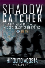 Title: The Shadow Catcher: A U.S. Agent Infiltrates Mexico's Deadly Crime Cartels, Author: Hipolito Acosta