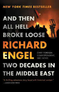 Title: And Then All Hell Broke Loose: Two Decades in the Middle East, Author: Richard Engel