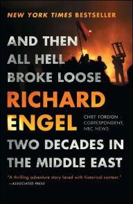 Title: And Then All Hell Broke Loose: Two Decades in the Middle East, Author: Richard Engel