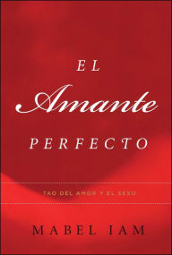 Title: El Amante Perfecto: Tao del amor y el sexo, Author: Mabel Iam