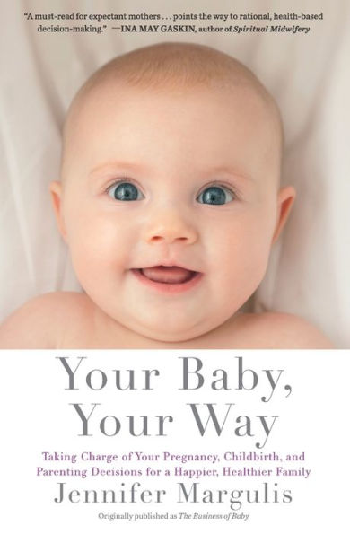 your Baby, Way: Taking Charge of Pregnancy, Childbirth, and Parenting Decisions for a Happier, Healthier Family