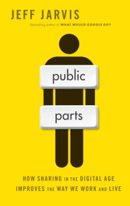 Title: Public Parts: How Sharing in the Digital Age Improves the Way We Work and Live, Author: Jeff Jarvis