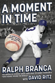 Title: A Moment in Time: An American Story of Baseball, Heartbreak, and Grace, Author: Ralph Branca