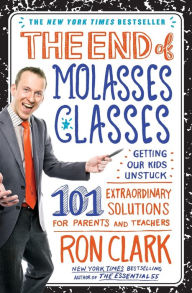 Title: The End of Molasses Classes: Getting Our Kids Unstuck--101 Extraordinary Solutions for Parents and Teachers, Author: Ron Clark