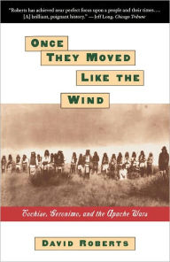 Title: ONCE THEY MOVED LIKE THE WIND: COCHISE, GERONIMO,, Author: David Roberts