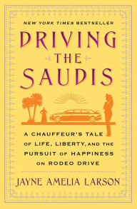 Title: Driving the Saudis: A Chauffeur's Tale of Life, Liberty and the Pursuit of Happiness on Rodeo Drive, Author: Jayne Amelia Larson