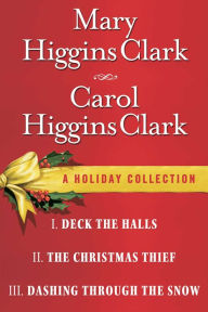 Title: Mary Higgins Clark & Carol Higgins Clark Ebook Christmas Set: Christmas Thief, Deck the Halls, Dashing Through the Snow, Author: Mary Higgins Clark