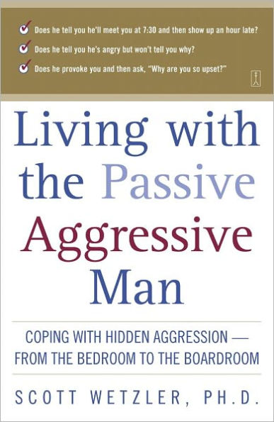 Living with the Passive-Aggressive Man: Coping with Hidden Aggression--from the Bedroom to