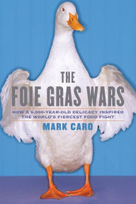 Title: The Foie Gras Wars: How a 5,000-Year-Old Delicacy Inspired the World's, Author: Mark Caro
