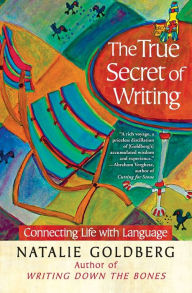 Title: The True Secret of Writing: Connecting Life with Language, Author: Natalie Goldberg