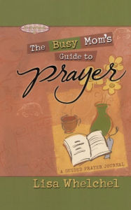 Title: Busy Mom's Guide to Prayer: A Guided Prayer Journal, Author: Lisa Whelchel