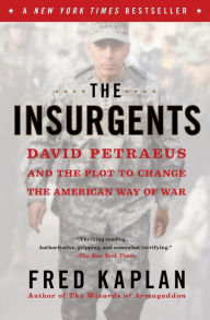 Title: The Insurgents: David Petraeus and the Plot to Change the American Way of War, Author: Fred M. Kaplan