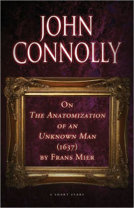 Title: On The Anatomization of an Unknown Man (1637) by Frans Mier: An eShort Story, Author: John Connolly