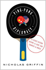 Title: Ping-Pong Diplomacy: The Secret History Behind the Game That Changed the World, Author: Nicholas Griffin