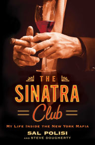 Title: The Sinatra Club: My Life Inside the New York Mafia, Author: Sal Polisi