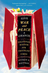 Title: Give War and Peace a Chance: Tolstoyan Wisdom for Troubled Times, Author: Andrew D. Kaufman