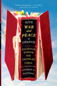 Title: Give War and Peace a Chance: Tolstoyan Wisdom for Troubled Times, Author: Andrew D. Kaufman