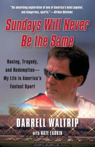 Title: Sundays Will Never Be the Same: Racing, Tragedy, and Redemption--My Life in America's Fastest Sport, Author: Darrell Waltrip