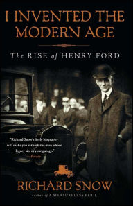 Title: I Invented the Modern Age: The Rise of Henry Ford, Author: Richard Snow