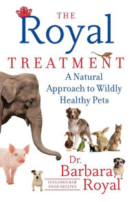 Title: The Royal Treatment: A Natural Approach to Wildly Healthy Pets, Author: Barbara Royal Dr.