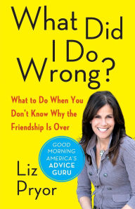 Title: What Did I Do Wrong?: What to Do When You Don't Know Why the Friendship Is Over, Author: Liz Pryor