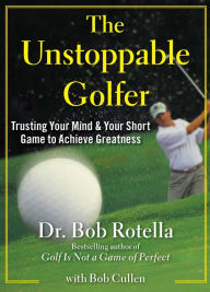 Title: The Unstoppable Golfer: Trusting Your Mind and Your Short Game to Achieve Greatness, Author: Bob Rotella