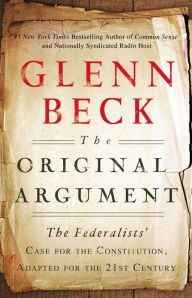 Title: The Original Argument: The Federalists' Case for the Constitution, Adapted for the 21st Century, Author: Glenn Beck