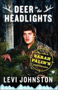 Title: Deer in the Headlights: My Life in Sarah Palin's Crosshairs, Author: Levi Johnston