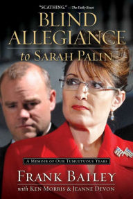 Title: Blind Allegiance to Sarah Palin: A Memoir of Our Tumultuous Years, Author: Frank Bailey