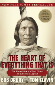 Title: The Heart of Everything That Is: The Untold Story of Red Cloud, An American Legend, Author: Bob Drury