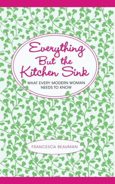 Everything But the Kitchen Sink: What Every Modern Woman Needs to Know