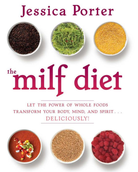 The MILF Diet: Let the Power of Whole Foods Transform Your Body, Mind, and Spirit . . . Deliciously!