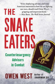 Title: The Snake Eaters: Counterinsurgency Advisors in Combat, Author: Owen West