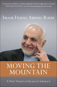 Title: Moving the Mountain: Beyond Ground Zero to a New Vision of Islam in America, Author: Imam Feisal Abdul Rauf