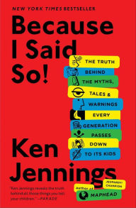 Because I Said So!: The Truth Behind the Myths, Tales & Warnings Every Generation Passes Down to Its Kids