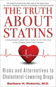 Title: The Truth About Statins: Risks and Alternatives to Cholesterol-Lowering Dru, Author: Barbara H. Roberts M.D.
