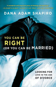 Title: You Can Be Right (or You Can Be Married): Looking for Love in the Age of Divorce, Author: Dana Adam Shapiro