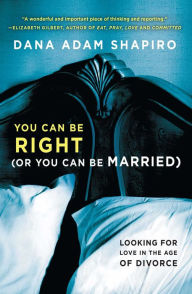 Title: You Can Be Right (or You Can Be Married): Looking for Love in the Age of Divorce, Author: Dana Adam Shapiro