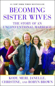 Title: Becoming Sister Wives: The Story of an Unconventional Marriage, Author: Kody Brown