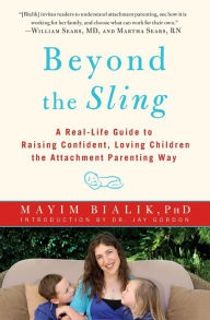 Title: Beyond the Sling: A Real-Life Guide to Raising Confident, Loving Children the Attachment Parenting Way, Author: Mayim Bialik