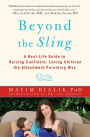 Beyond the Sling: A Real-Life Guide to Raising Confident, Loving Children the Attachment Parenting Way