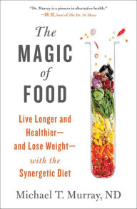 Title: The Magic of Food: Live Longer and Healthier--and Lose Weight--with the Synergetic Diet, Author: Michael T. Murray M.D.