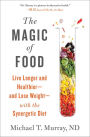 The Magic of Food: Live Longer and Healthier--and Lose Weight--with the Synergetic Diet