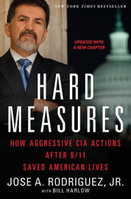 Title: Hard Measures: How Aggressive CIA Actions after 9/11 Saved American Lives, Author: Jose A. Rodriguez Jr.