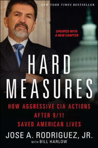 Title: Hard Measures: How Aggressive CIA Actions after 9/11 Saved American Lives, Author: Jose A. Rodriguez Jr.