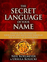 Title: The Secret Language of Your Name: Unlock the Mysteries of Your Name and Birth Date Through the Science of Numerology, Author: Neil Koelmeyer