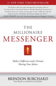 Title: The Millionaire Messenger: Make a Difference and a Fortune Sharing Your Advice, Author: Brendon Burchard