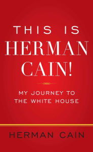 Title: This Is Herman Cain!: My Journey to the White House, Author: Herman Cain