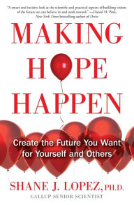 Title: Making Hope Happen: Create the Future You Want for Yourself and Others, Author: Shane J. Lopez