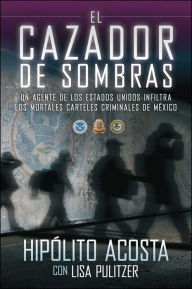 Title: El cazador de sombras: Un agente de los Estados Unidos infiltra los mortales carteles criminales de México, Author: Hipolito Acosta